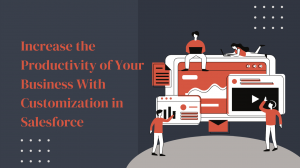 Increase the Productivity of Your Business With Customization in Salesforce